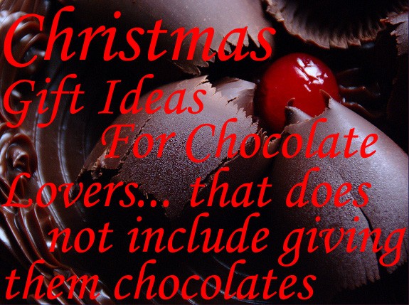 Christmas Gift Ideas For Chocolate Lovers... that doesn't include giving them chocolates & more chocolates