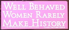 Well behaved women rarely make history, a found bumper sticker - Copyright L Kathryn Grace, All rights reserved